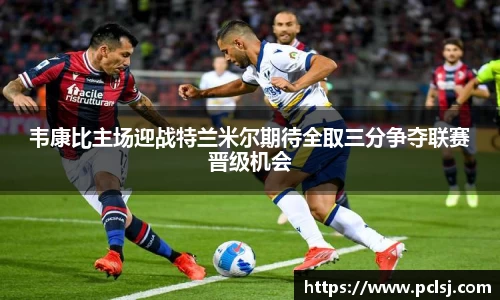 韦康比主场迎战特兰米尔期待全取三分争夺联赛晋级机会