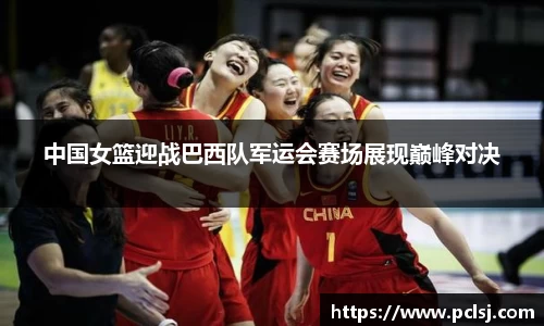 中国女篮迎战巴西队军运会赛场展现巅峰对决